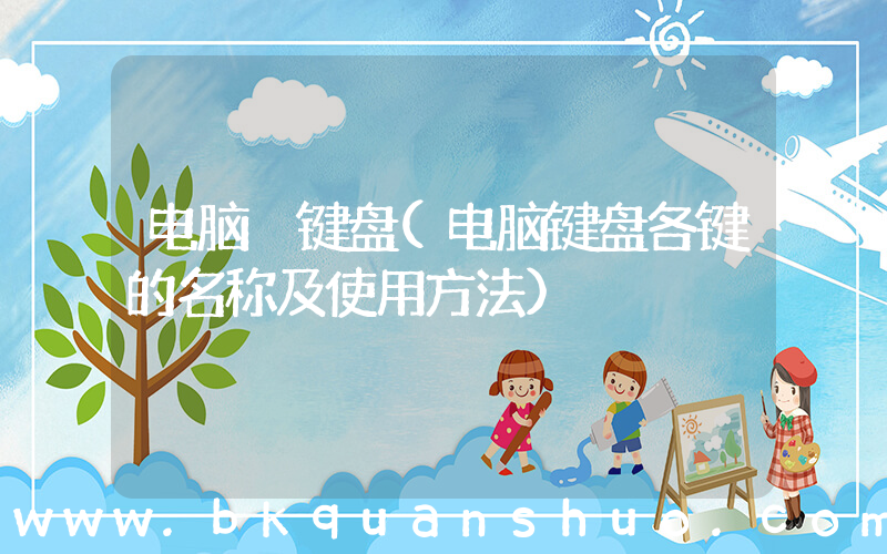 电脑 键盘(电脑键盘各键的名称及使用方法)